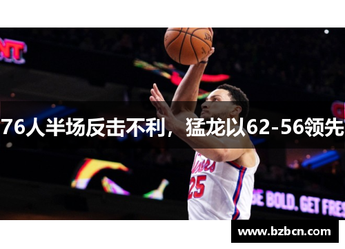 76人半场反击不利，猛龙以62-56领先