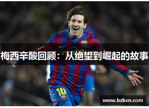 梅西辛酸回顾：从绝望到崛起的故事
