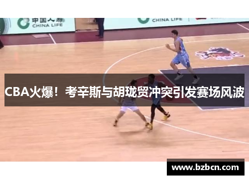 CBA火爆！考辛斯与胡珑贸冲突引发赛场风波