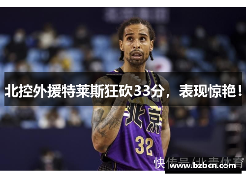 北控外援特莱斯狂砍33分，表现惊艳！