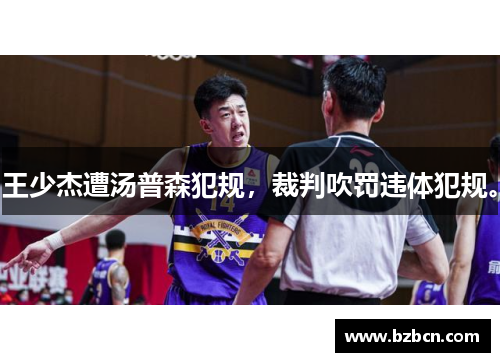 王少杰遭汤普森犯规，裁判吹罚违体犯规。